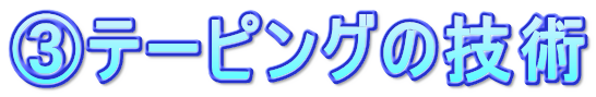 ③テーピングの技術